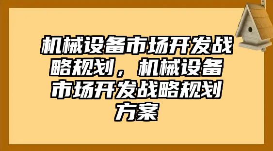 機械設備市場開發戰略規劃，機械設備市場開發戰略規劃方案