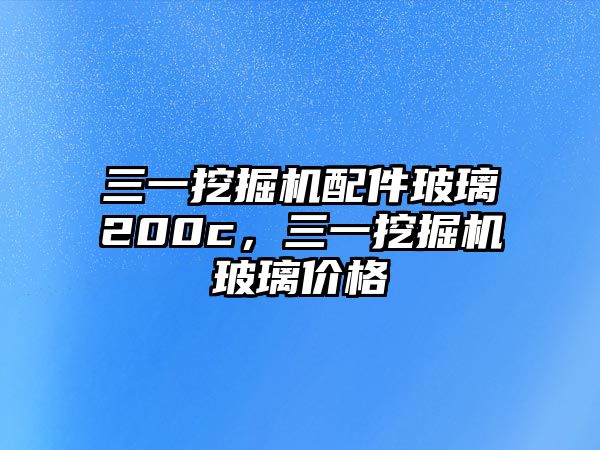 三一挖掘機(jī)配件玻璃200c，三一挖掘機(jī)玻璃價格