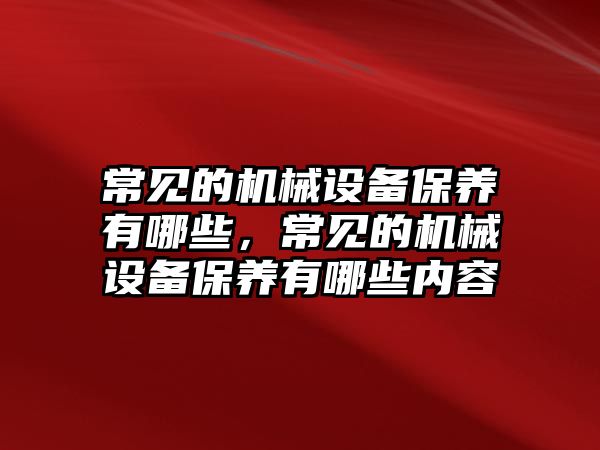 常見的機械設備保養(yǎng)有哪些，常見的機械設備保養(yǎng)有哪些內容