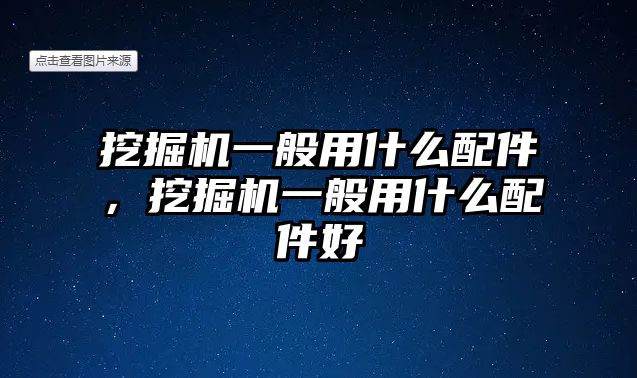 挖掘機一般用什么配件，挖掘機一般用什么配件好