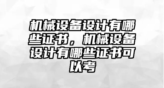 機(jī)械設(shè)備設(shè)計(jì)有哪些證書，機(jī)械設(shè)備設(shè)計(jì)有哪些證書可以考