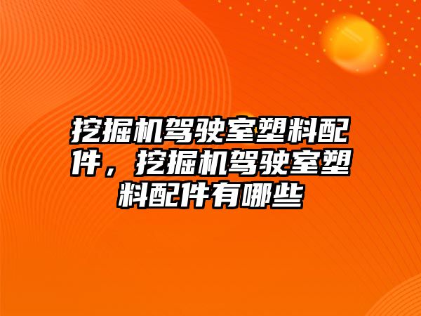 挖掘機駕駛室塑料配件，挖掘機駕駛室塑料配件有哪些