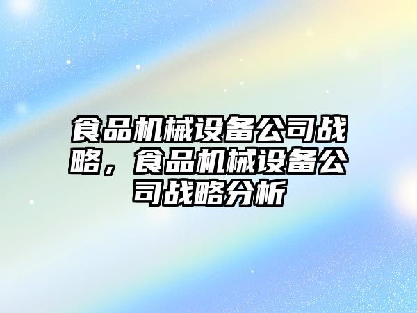 食品機械設(shè)備公司戰(zhàn)略，食品機械設(shè)備公司戰(zhàn)略分析