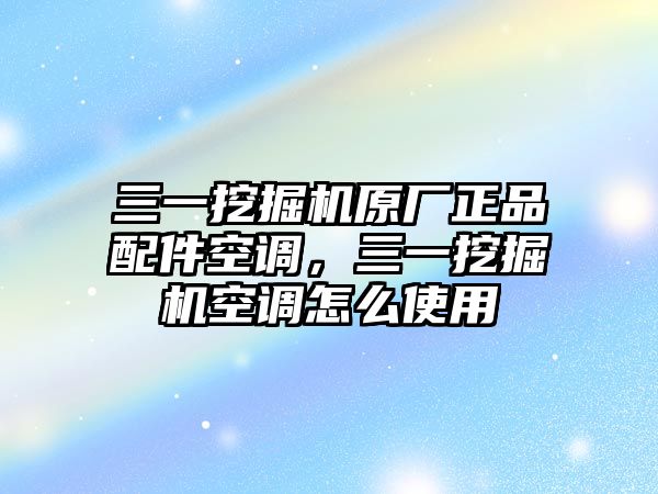 三一挖掘機原廠正品配件空調，三一挖掘機空調怎么使用