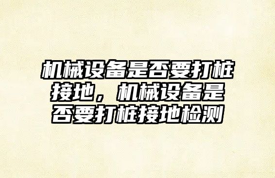 機械設備是否要打樁接地，機械設備是否要打樁接地檢測