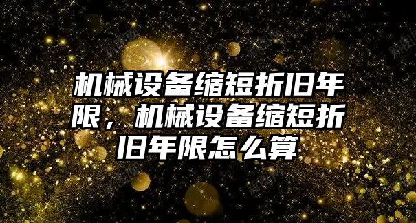 機(jī)械設(shè)備縮短折舊年限，機(jī)械設(shè)備縮短折舊年限怎么算