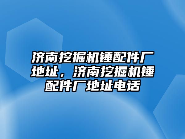 濟南挖掘機錘配件廠地址，濟南挖掘機錘配件廠地址電話