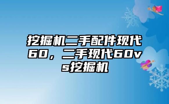 挖掘機二手配件現代60，二手現代60vs挖掘機