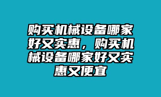 購買機械設(shè)備哪家好又實惠，購買機械設(shè)備哪家好又實惠又便宜