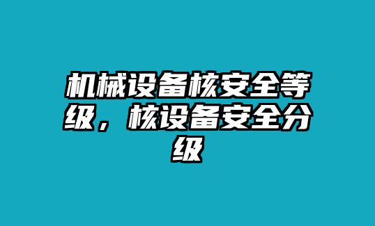 機(jī)械設(shè)備核安全等級，核設(shè)備安全分級