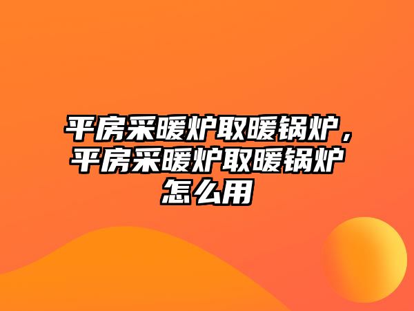 平房采暖爐取暖鍋爐，平房采暖爐取暖鍋爐怎么用