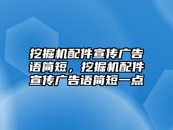 挖掘機配件宣傳廣告語簡短，挖掘機配件宣傳廣告語簡短一點