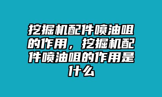 挖掘機配件噴油咀的作用，挖掘機配件噴油咀的作用是什么