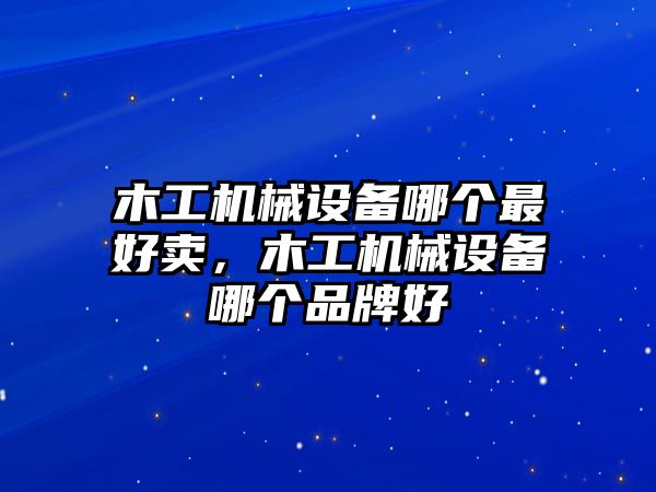 木工機械設(shè)備哪個最好賣，木工機械設(shè)備哪個品牌好