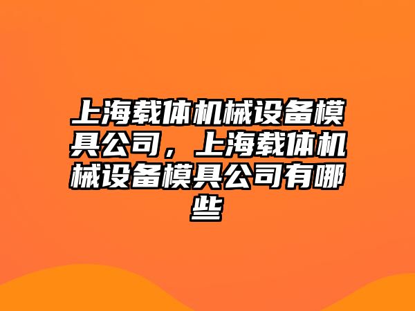 上海載體機械設備模具公司，上海載體機械設備模具公司有哪些