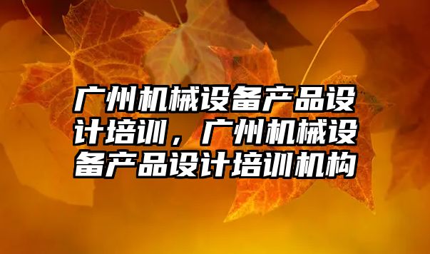 廣州機械設備產品設計培訓，廣州機械設備產品設計培訓機構