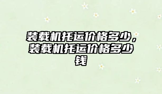 裝載機托運價格多少，裝載機托運價格多少錢