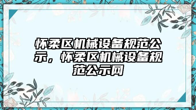 懷柔區機械設備規范公示，懷柔區機械設備規范公示網