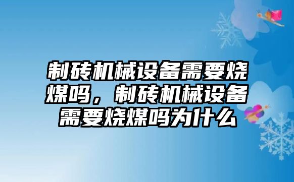 制磚機械設備需要燒煤嗎，制磚機械設備需要燒煤嗎為什么