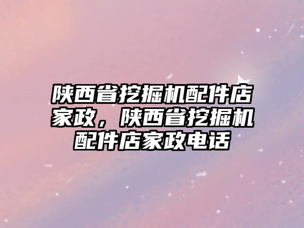 陜西省挖掘機配件店家政，陜西省挖掘機配件店家政電話