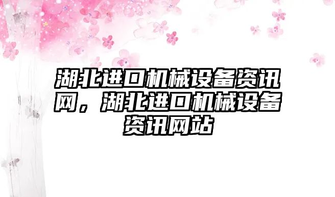 湖北進口機械設備資訊網(wǎng)，湖北進口機械設備資訊網(wǎng)站