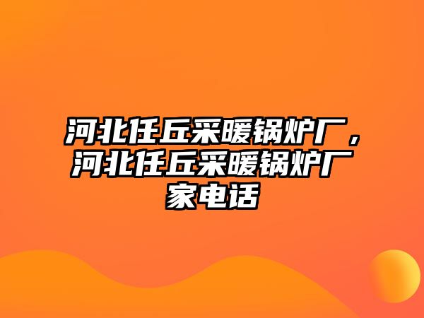 河北任丘采暖鍋爐廠(chǎng)，河北任丘采暖鍋爐廠(chǎng)家電話(huà)