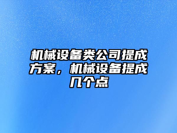 機械設(shè)備類公司提成方案，機械設(shè)備提成幾個點