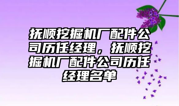 撫順挖掘機廠配件公司歷任經理，撫順挖掘機廠配件公司歷任經理名單