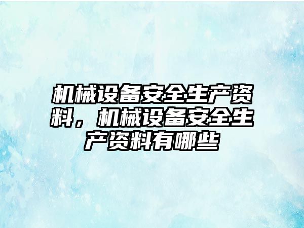 機械設備安全生產資料，機械設備安全生產資料有哪些