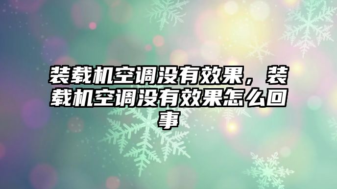 裝載機空調(diào)沒有效果，裝載機空調(diào)沒有效果怎么回事