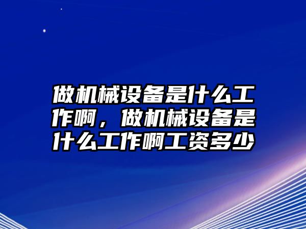 做機械設(shè)備是什么工作啊，做機械設(shè)備是什么工作啊工資多少