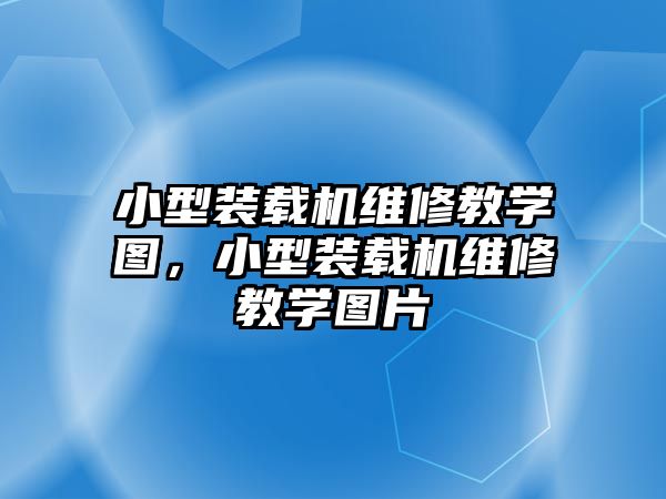 小型裝載機維修教學圖，小型裝載機維修教學圖片