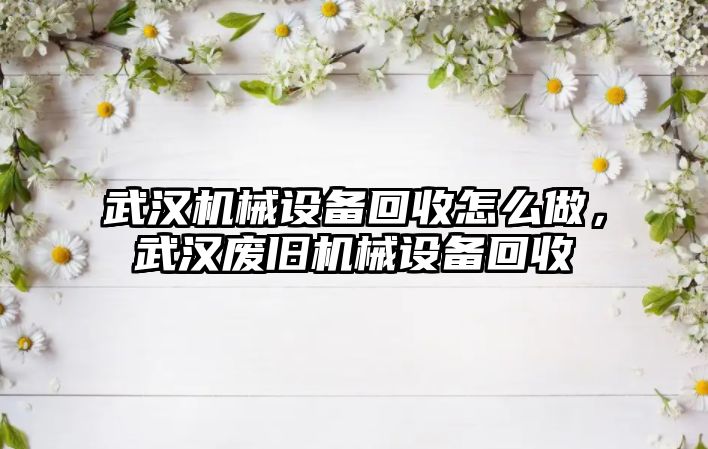 武漢機械設備回收怎么做，武漢廢舊機械設備回收