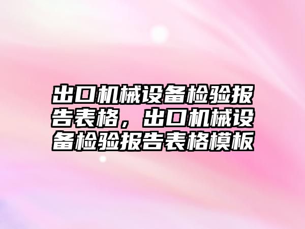 出口機械設備檢驗報告表格，出口機械設備檢驗報告表格模板