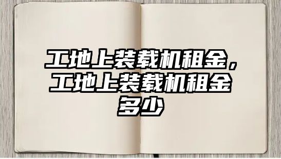 工地上裝載機租金，工地上裝載機租金多少