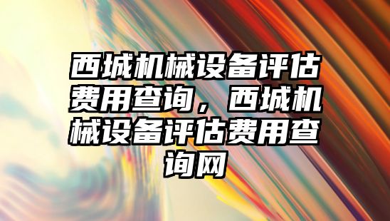 西城機械設備評估費用查詢，西城機械設備評估費用查詢網