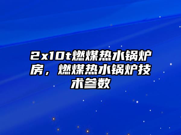 2x10t燃煤熱水鍋爐房，燃煤熱水鍋爐技術參數(shù)