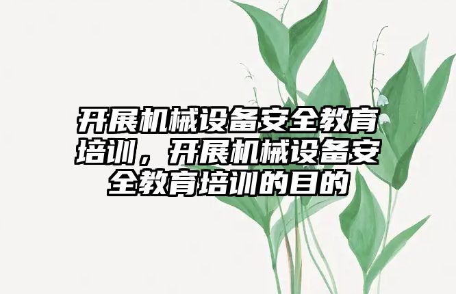 開展機械設備安全教育培訓，開展機械設備安全教育培訓的目的