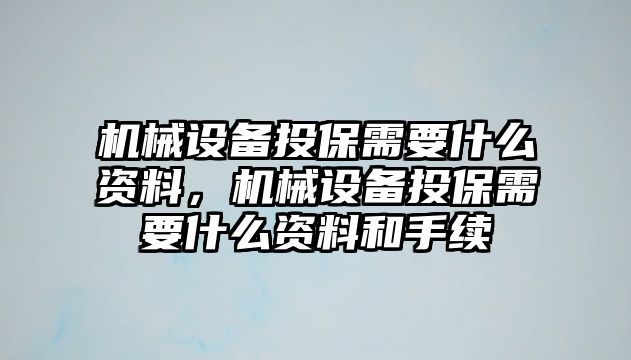 機械設(shè)備投保需要什么資料，機械設(shè)備投保需要什么資料和手續(xù)