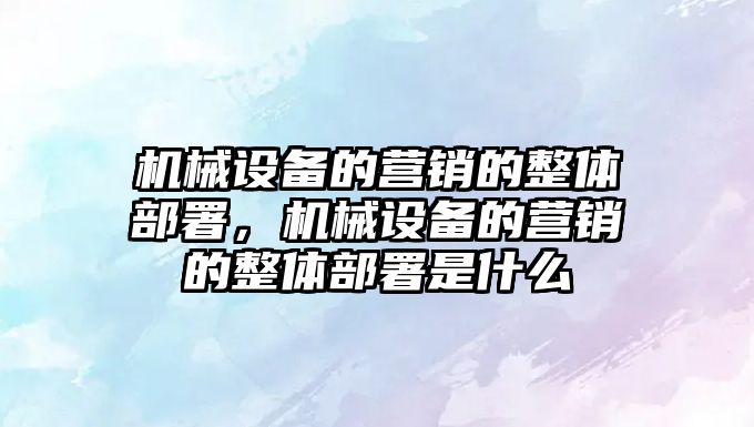 機械設備的營銷的整體部署，機械設備的營銷的整體部署是什么