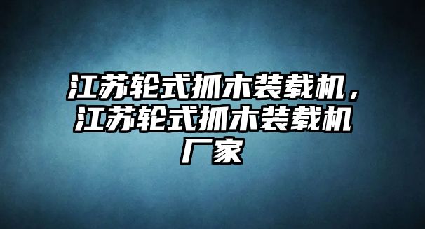 江蘇輪式抓木裝載機，江蘇輪式抓木裝載機廠家