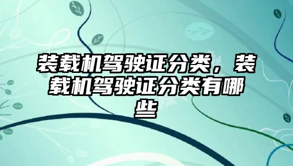 裝載機駕駛證分類，裝載機駕駛證分類有哪些