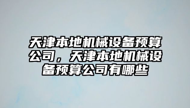 天津本地機械設備預算公司，天津本地機械設備預算公司有哪些