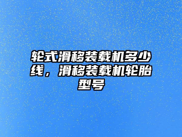 輪式滑移裝載機多少線，滑移裝載機輪胎型號