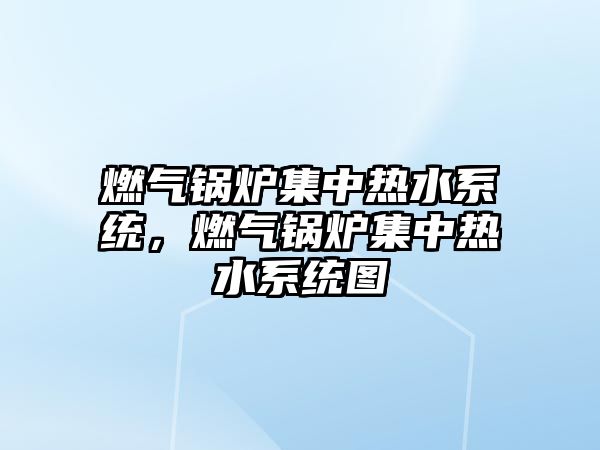 燃氣鍋爐集中熱水系統(tǒng)，燃氣鍋爐集中熱水系統(tǒng)圖