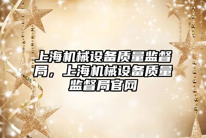 上海機械設備質量監督局，上海機械設備質量監督局官網