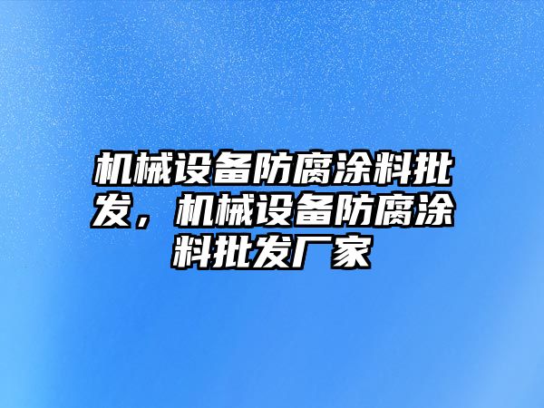 機械設備防腐涂料批發，機械設備防腐涂料批發廠家