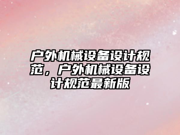 戶外機械設備設計規范，戶外機械設備設計規范最新版