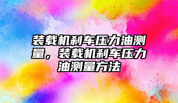 裝載機剎車壓力油測量，裝載機剎車壓力油測量方法