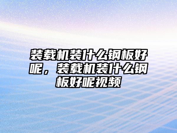 裝載機裝什么鋼板好呢，裝載機裝什么鋼板好呢視頻